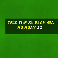 Trực tiếp Xổ Số an giang ngày 22