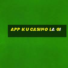 app ku casino là gì