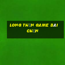 Long Thần Game Bài Chắn