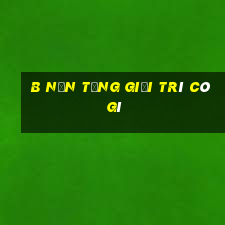 b Nền tảng giải trí có gì