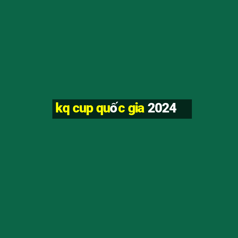 kq cup quốc gia 2024