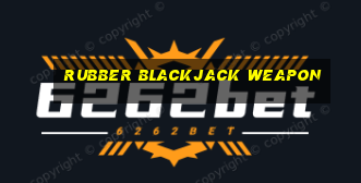 rubber blackjack weapon