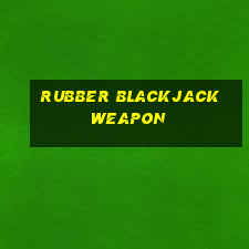 rubber blackjack weapon