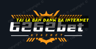 tai la ban danh ba internet