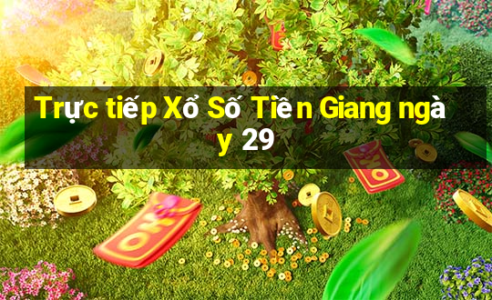 Trực tiếp Xổ Số Tiền Giang ngày 29