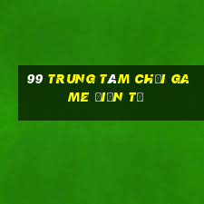 99 Trung tâm chơi game điện tử