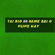 Tai Rio 66 Game Bài Online Hay