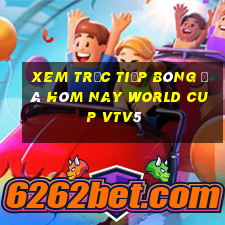 xem trực tiếp bóng đá hôm nay world cup vtv5