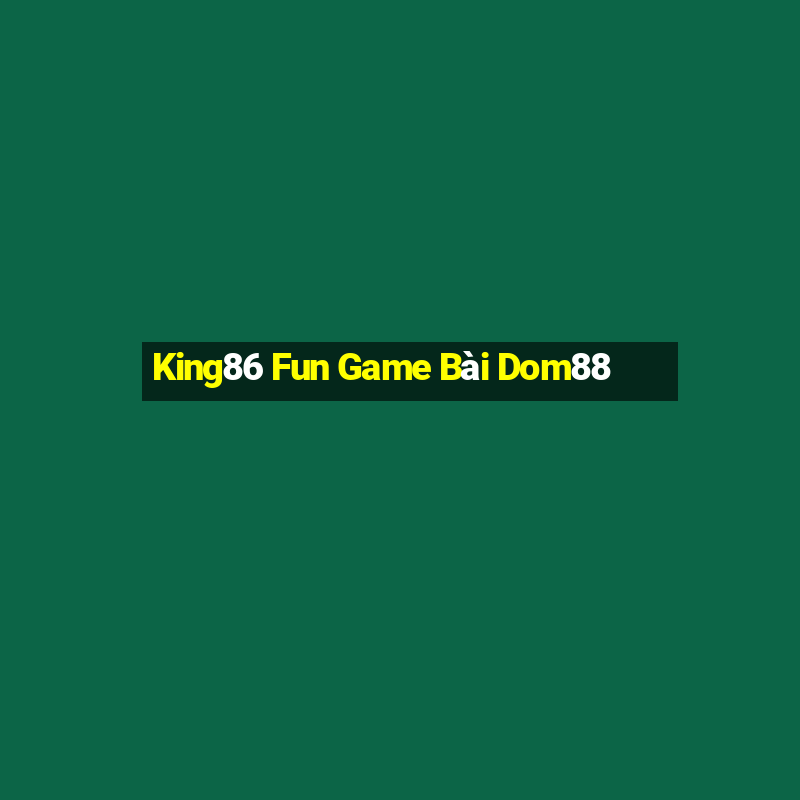 King86 Fun Game Bài Dom88