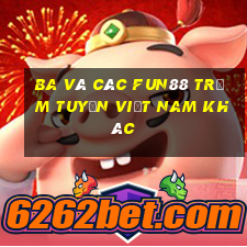 Ba và các Fun88 trạm tuyến Việt nam khác