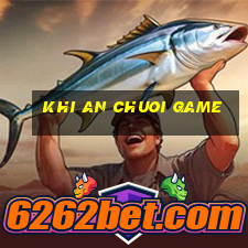 khi an chuoi game