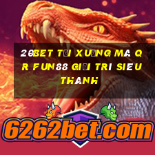 20bet Tải xuống mã QR Fun88 giải trí siêu thánh