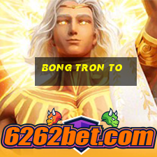 bong tron to