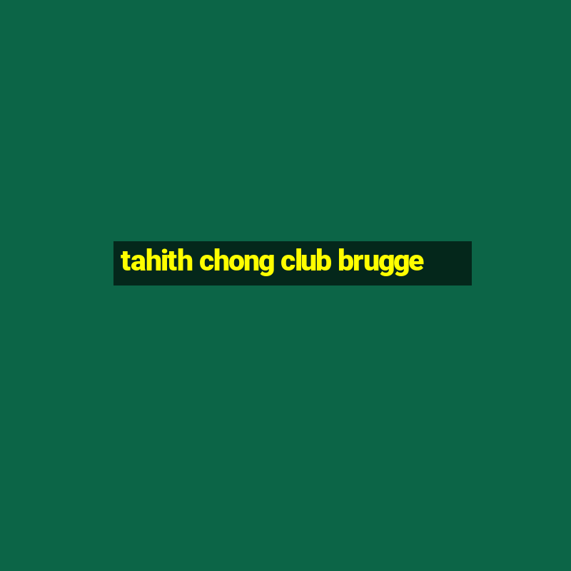 tahith chong club brugge