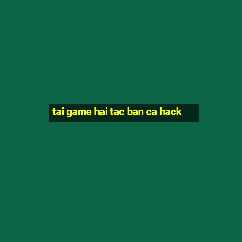 tai game hai tac ban ca hack