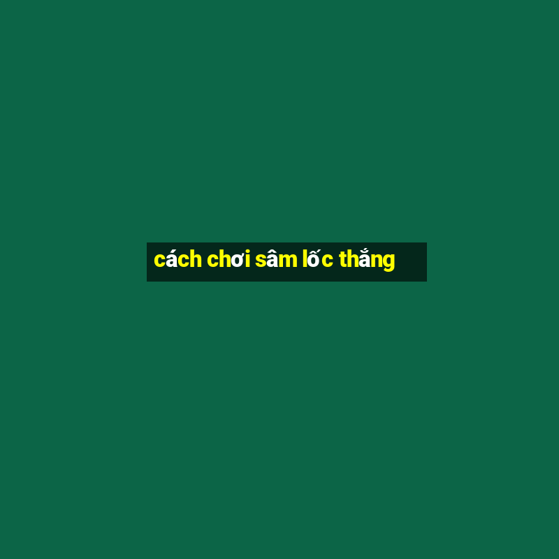 cách chơi sâm lốc thắng