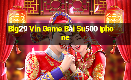 Big29 Vin Game Bài Su500 Iphone