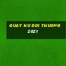 quay hu doi thuong 2021