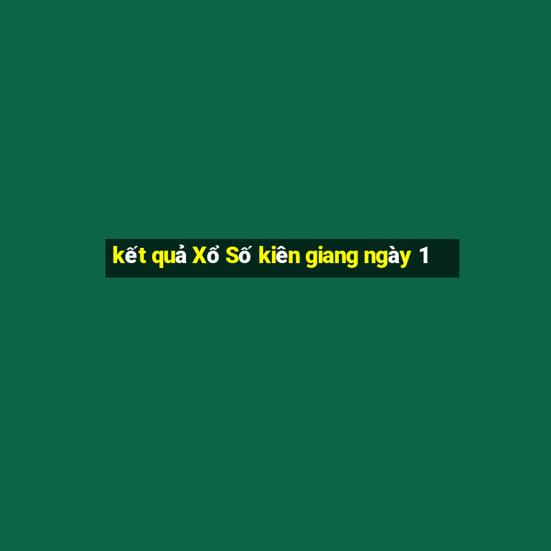 kết quả Xổ Số kiên giang ngày 1