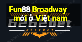 Fun88 Broadway mới ở Việt nam