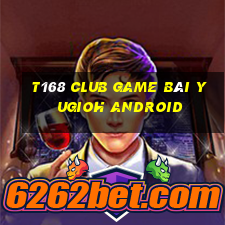 T168 Club Game Bài Yugioh Android