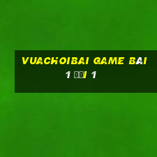 Vuachoibai Game Bài 1 Đổi 1