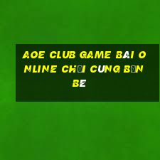 Aoe Club Game Bài Online Chơi Cùng Bạn Bè