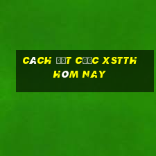 Cách đặt cược XSTTH hôm nay