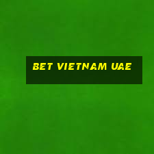 bet vietnam uae