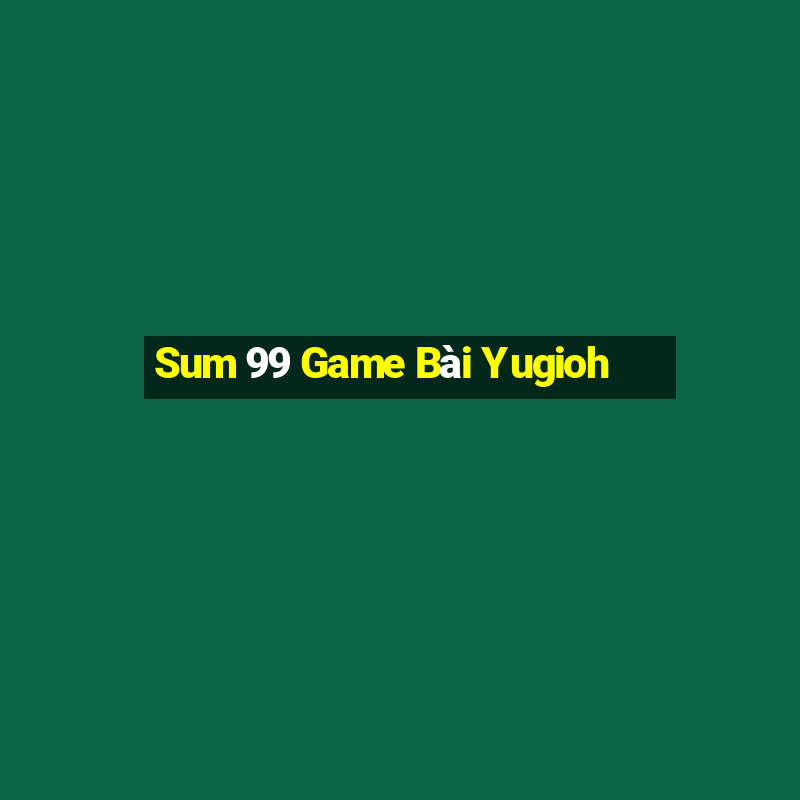 Sum 99 Game Bài Yugioh