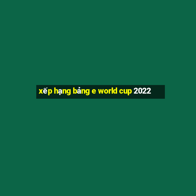 xếp hạng bảng e world cup 2022