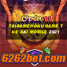 Taigamenohu Game The Bài Mobile 2021