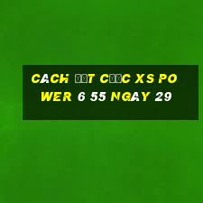 Cách đặt cược XS power 6 55 ngày 29