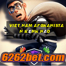 viet nam afghanistan kênh nào