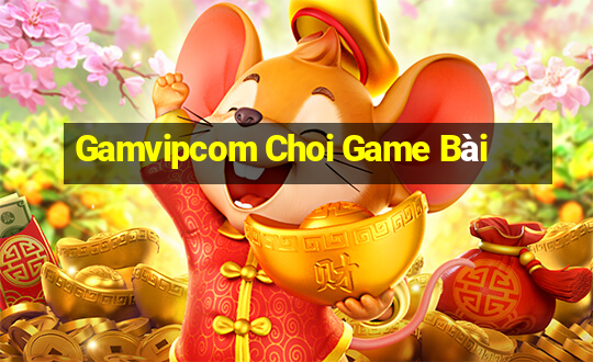 Gamvipcom Choi Game Bài