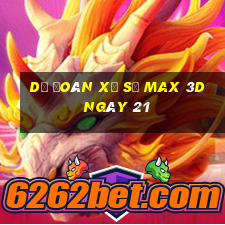 Dự Đoán Xổ Số Max 3D ngày 21