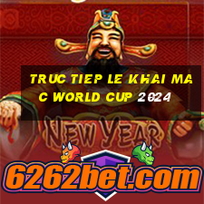 truc tiep le khai mac world cup 2024