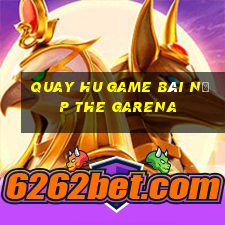 Quay Hu Game Bài Nạp The Garena