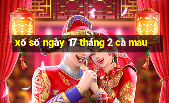 xổ số ngày 17 tháng 2 cà mau