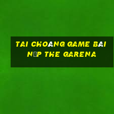 Tai Choáng Game Bài Nạp The Garena