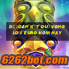 dự đoán kết quả vòng loại euro hôm nay