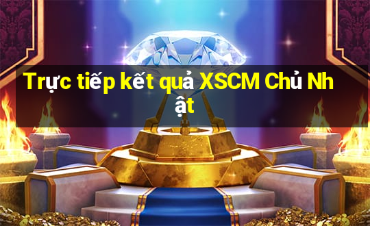 Trực tiếp kết quả XSCM Chủ Nhật