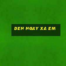 den ngay xa em