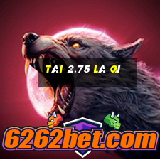 tài 2.75 là gì