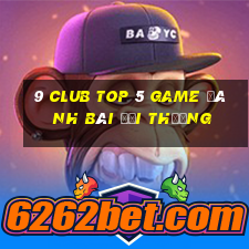 9 Club Top 5 Game Đánh Bài Đổi Thưởng