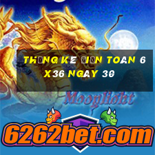 Thống kê Điện Toán 6x36 ngày 30