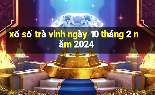 xổ số trà vinh ngày 10 tháng 2 năm 2024