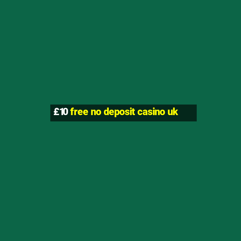 £10 free no deposit casino uk