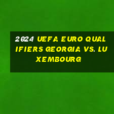 2024 uefa euro qualifiers georgia vs. luxembourg