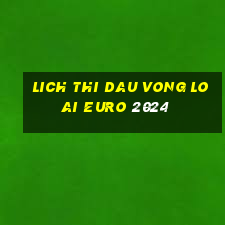 lich thi dau vong loai euro 2024